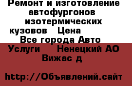 Ремонт и изготовление автофургонов, изотермических кузовов › Цена ­ 20 000 - Все города Авто » Услуги   . Ненецкий АО,Вижас д.